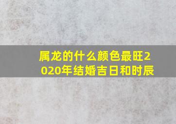 属龙的什么颜色最旺2020年结婚吉日和时辰