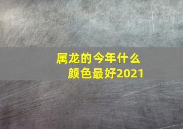 属龙的今年什么颜色最好2021