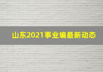 山东2021事业编最新动态