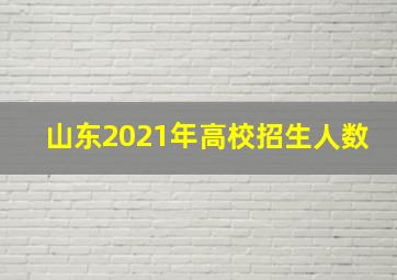 山东2021年高校招生人数