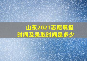 山东2021志愿填报时间及录取时间是多少