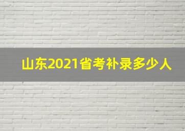 山东2021省考补录多少人