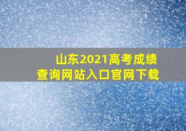 山东2021高考成绩查询网站入口官网下载