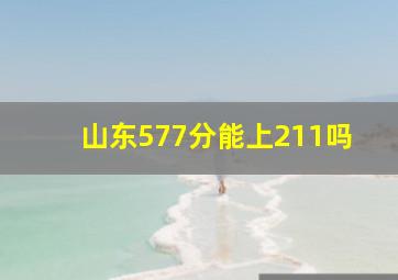 山东577分能上211吗