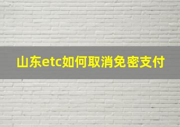 山东etc如何取消免密支付