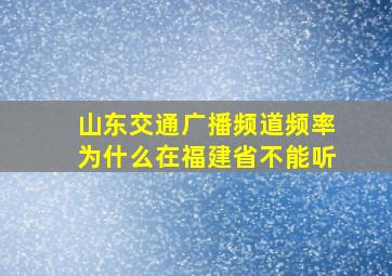 山东交通广播频道频率为什么在福建省不能听