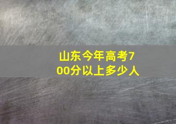 山东今年高考700分以上多少人