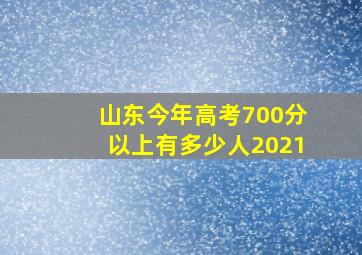 山东今年高考700分以上有多少人2021