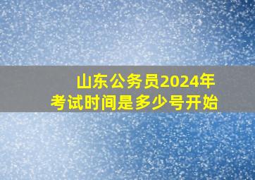 山东公务员2024年考试时间是多少号开始