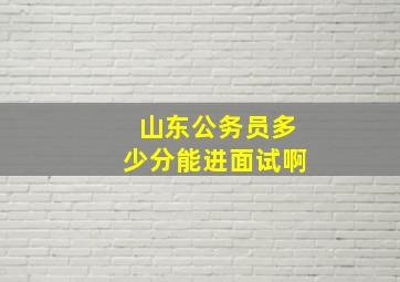 山东公务员多少分能进面试啊