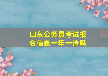 山东公务员考试报名信息一年一清吗