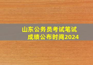 山东公务员考试笔试成绩公布时间2024