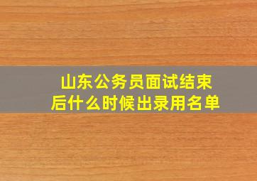 山东公务员面试结束后什么时候出录用名单