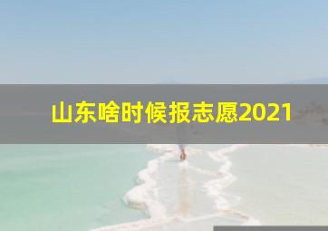 山东啥时候报志愿2021