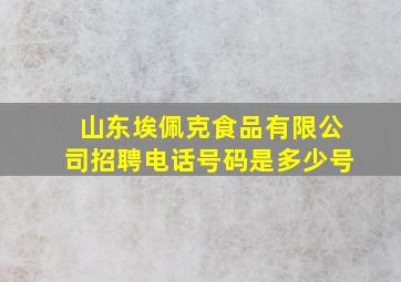 山东埃佩克食品有限公司招聘电话号码是多少号