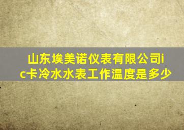 山东埃美诺仪表有限公司ic卡冷水水表工作温度是多少