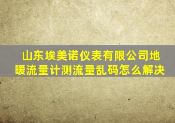 山东埃美诺仪表有限公司地暖流量计测流量乱码怎么解决