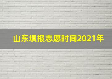 山东填报志愿时间2021年