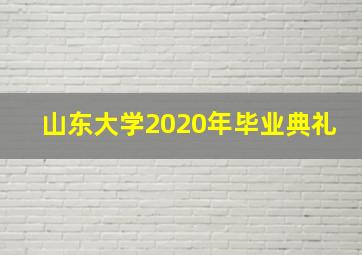 山东大学2020年毕业典礼