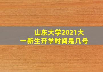 山东大学2021大一新生开学时间是几号