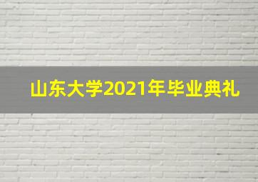 山东大学2021年毕业典礼