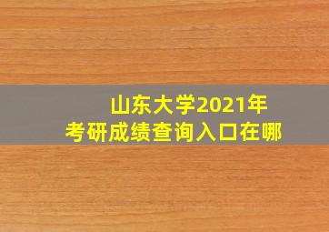 山东大学2021年考研成绩查询入口在哪