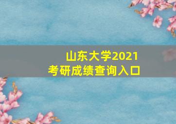 山东大学2021考研成绩查询入口