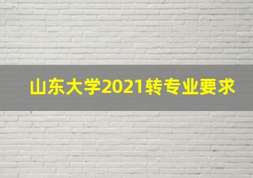 山东大学2021转专业要求