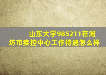 山东大学985211在潍坊市疾控中心工作待遇怎么样