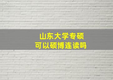 山东大学专硕可以硕博连读吗