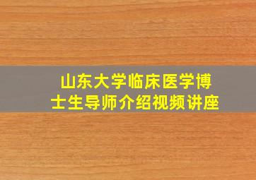 山东大学临床医学博士生导师介绍视频讲座