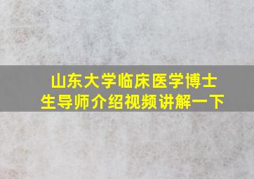 山东大学临床医学博士生导师介绍视频讲解一下