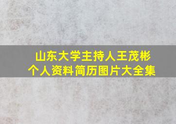 山东大学主持人王茂彬个人资料简历图片大全集