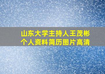 山东大学主持人王茂彬个人资料简历图片高清