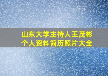 山东大学主持人王茂彬个人资料简历照片大全