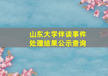 山东大学伴读事件处理结果公示查询