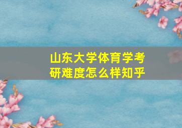 山东大学体育学考研难度怎么样知乎