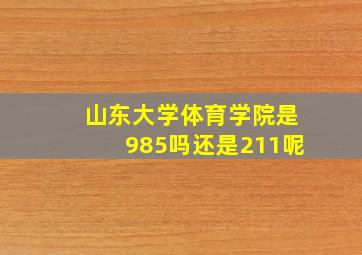 山东大学体育学院是985吗还是211呢