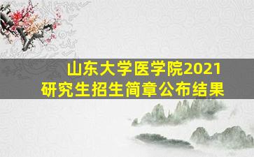 山东大学医学院2021研究生招生简章公布结果