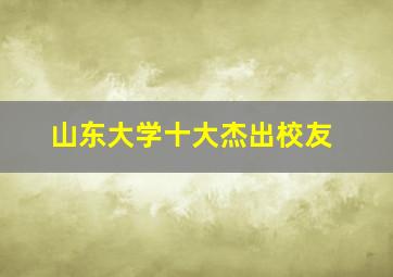 山东大学十大杰出校友