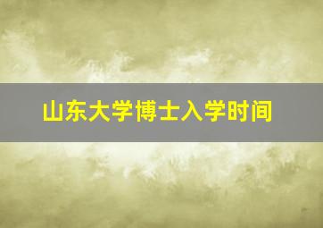 山东大学博士入学时间