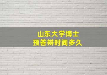 山东大学博士预答辩时间多久