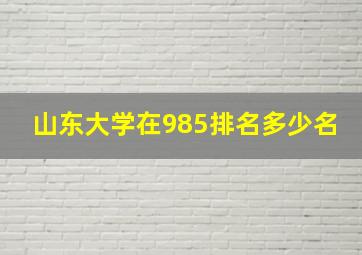 山东大学在985排名多少名