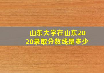 山东大学在山东2020录取分数线是多少