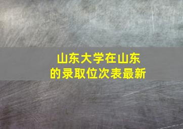 山东大学在山东的录取位次表最新