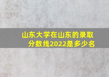 山东大学在山东的录取分数线2022是多少名