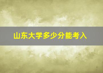 山东大学多少分能考入