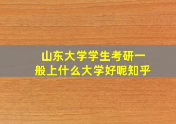 山东大学学生考研一般上什么大学好呢知乎