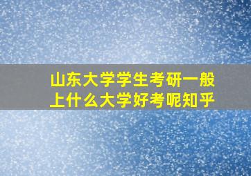 山东大学学生考研一般上什么大学好考呢知乎