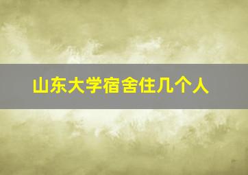 山东大学宿舍住几个人